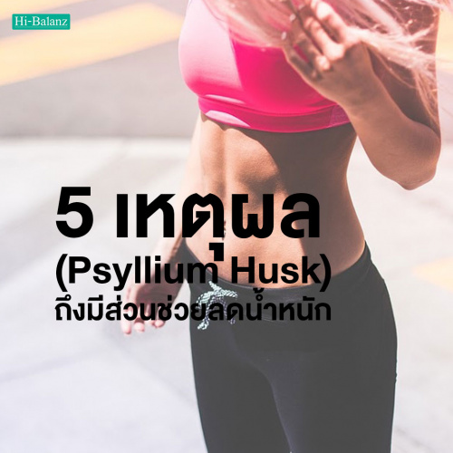 5 เหตุผล ที่ทำไม ไซเลียม ฮัสค์ (Psyllium Husk) ถึงมีส่วนช่วยลดน้ำหนัก